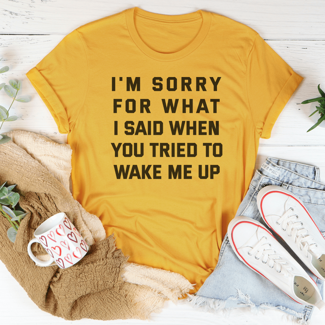 I'm Sorry For What I Said When You Tried To Wake Me Up Tee-3