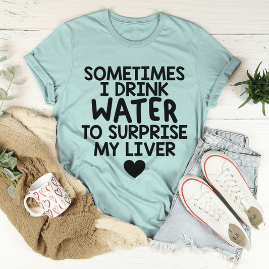 Sometimes I Drink Water To Surprise My Liver Tee-0