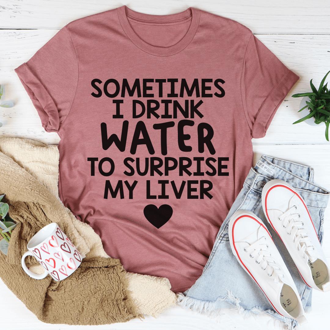 Sometimes I Drink Water To Surprise My Liver Tee-2